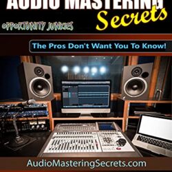 Audio Mastering Secrets: The Pros Don't Want You To Know! (Music Production Secrets - Audio Engineering, Home Recording Studio, Song Mixing, and Music Business Advice Book 1)